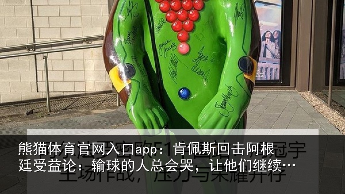 熊猫体育官网入口app:肯佩斯回击阿根廷受益论:输球的人总会哭,让他们继续说吧