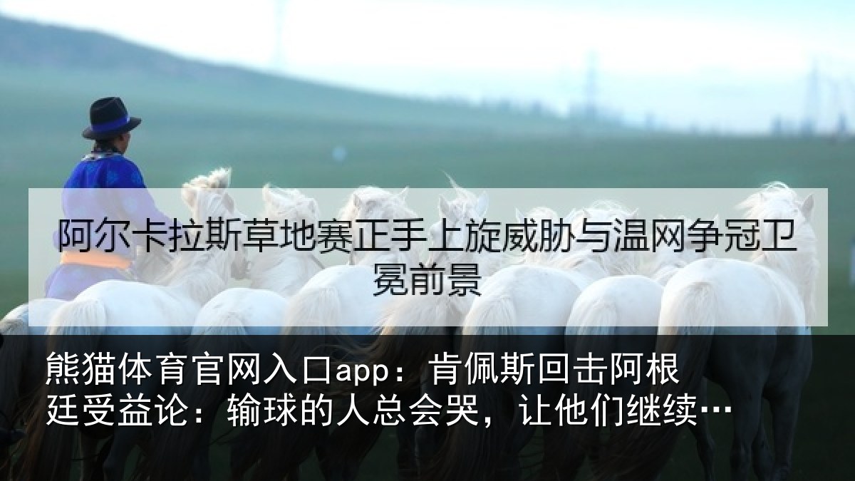 熊猫体育官网入口app:肯佩斯回击阿根廷受益论:输球的人总会哭,让他们继续说吧