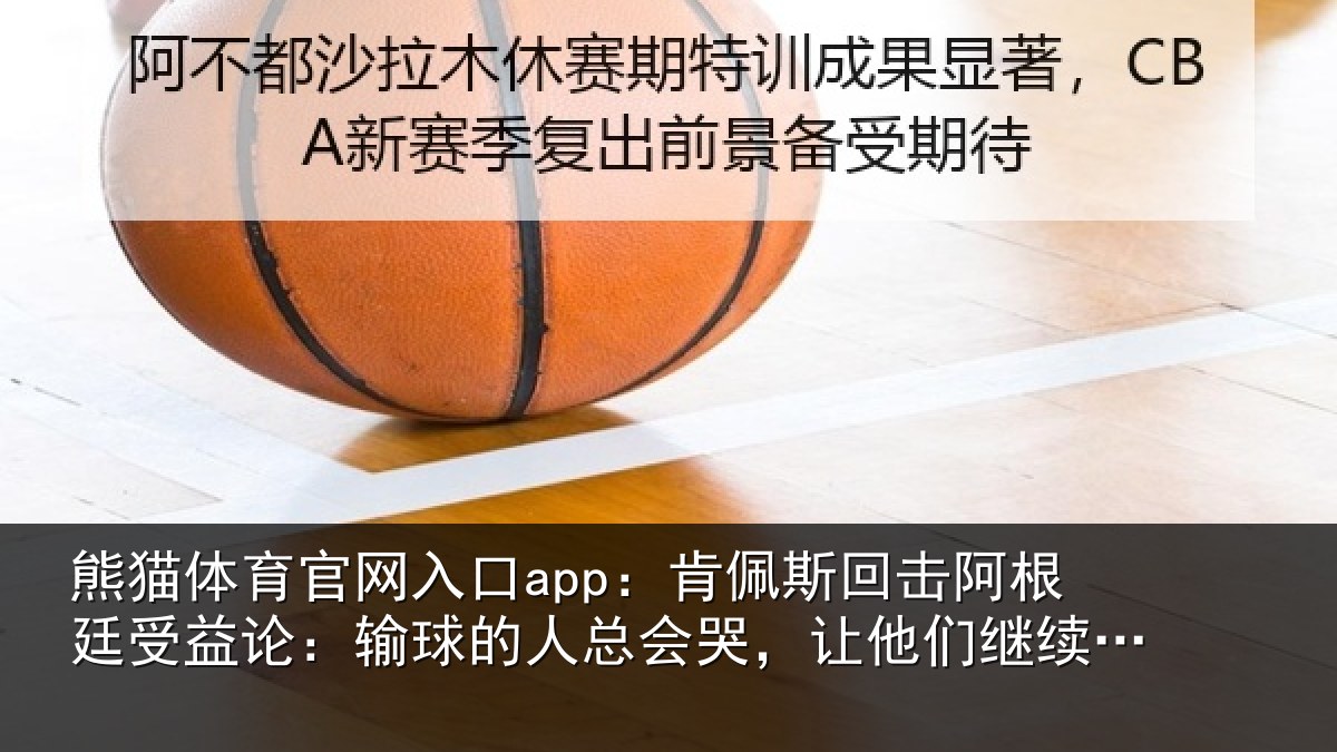 熊猫体育官网入口app:肯佩斯回击阿根廷受益论:输球的人总会哭,让他们继续说吧