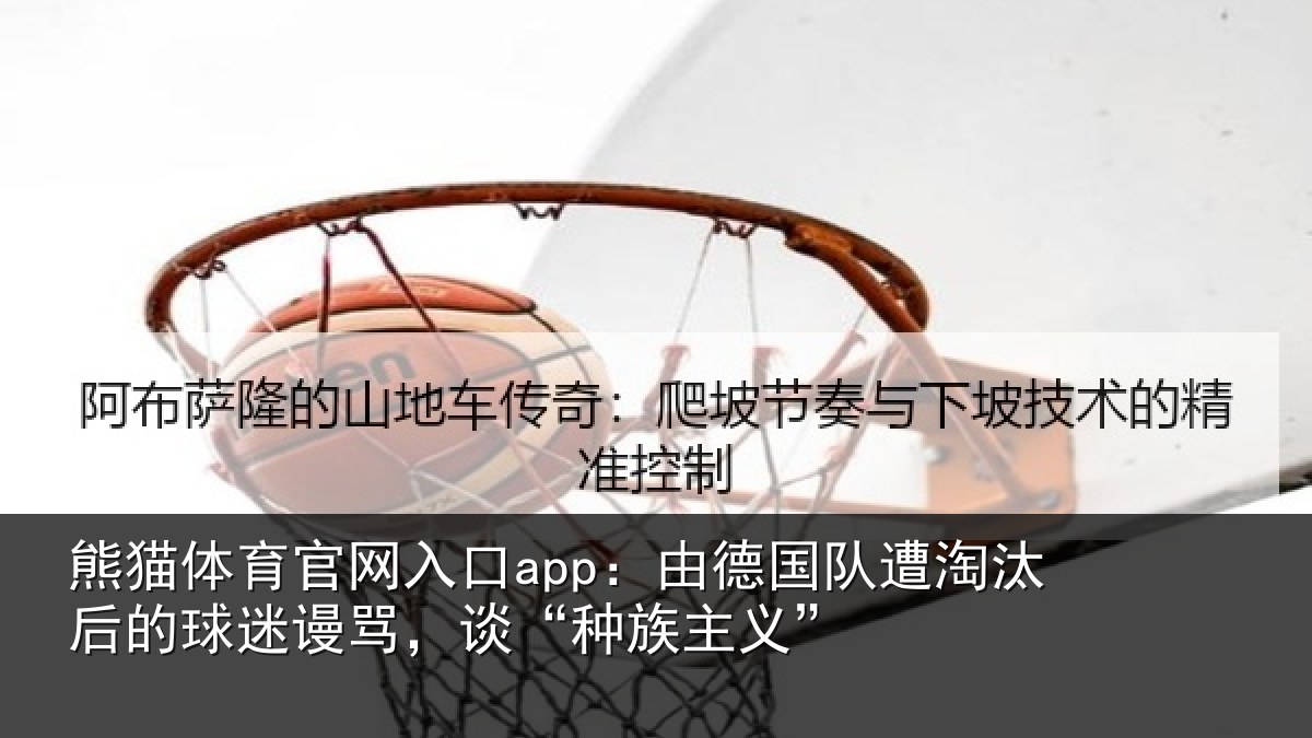 熊猫体育官网入口app：由德相关情况迷谩骂，谈“种族主义”