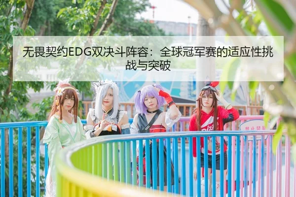 无畏契约EDG双决斗阵容：全球冠军赛的适应性挑战与突破