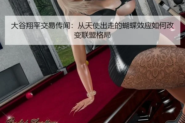 大谷翔平交易传闻：从天使出走的蝴蝶效应如何改变联盟格局
