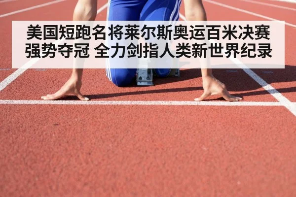 美国短跑名将莱尔斯奥运百米决赛强势夺冠 全力剑指人类新世界纪录
