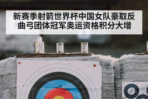 新赛季射箭世界杯中国女队豪取反曲弓团体冠军奥运资格积分大增