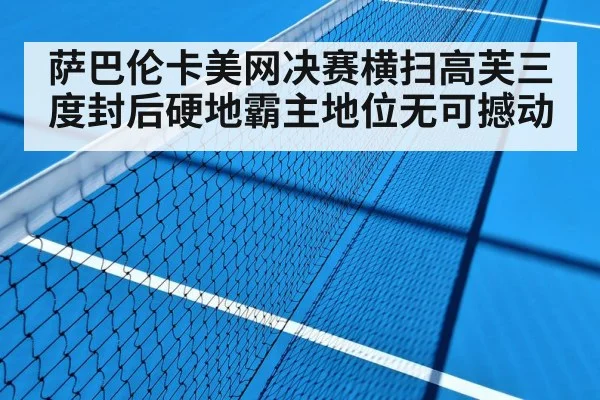 萨巴伦卡美网决赛横扫高芙三度封后硬地霸主地位无可撼动