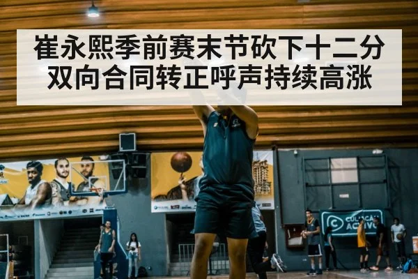 崔永熙季前赛末节砍下十二分 双向合同转正呼声持续高涨
